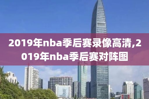 2019年nba季后赛录像高清,2019年nba季后赛对阵图