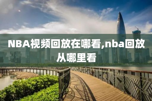NBA视频回放在哪看,nba回放从哪里看