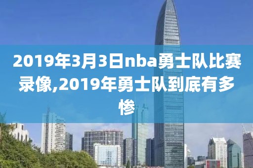 2019年3月3日nba勇士队比赛录像,2019年勇士队到底有多惨