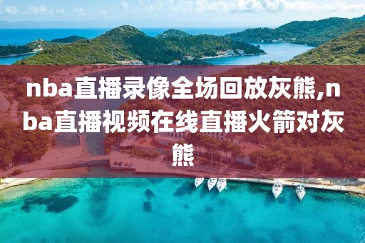nba直播录像全场回放灰熊,nba直播视频在线直播火箭对灰熊