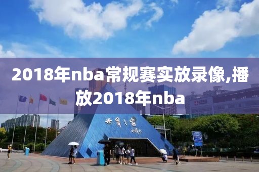 2018年nba常规赛实放录像,播放2018年nba