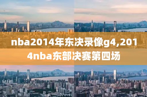 nba2014年东决录像g4,2014nba东部决赛第四场