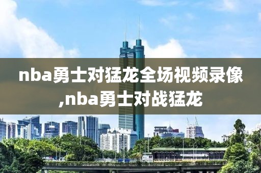 nba勇士对猛龙全场视频录像,nba勇士对战猛龙