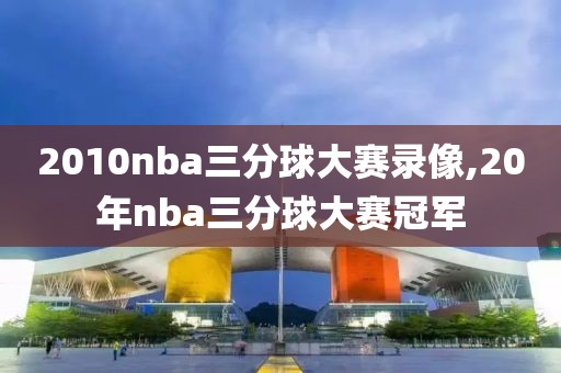 2010nba三分球大赛录像,20年nba三分球大赛冠军