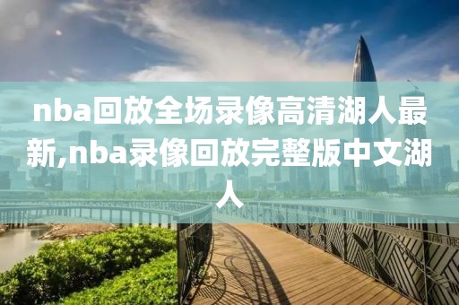 nba回放全场录像高清湖人最新,nba录像回放完整版中文湖人