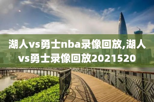 湖人vs勇士nba录像回放,湖人vs勇士录像回放2021520
