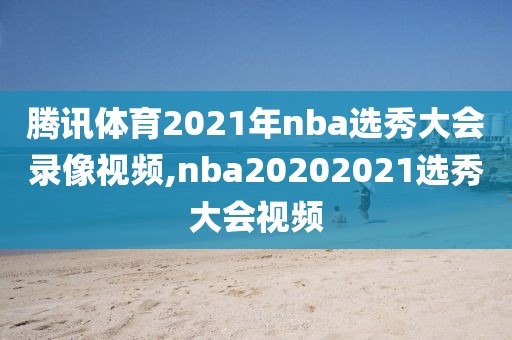 腾讯体育2021年nba选秀大会录像视频,nba20202021选秀大会视频