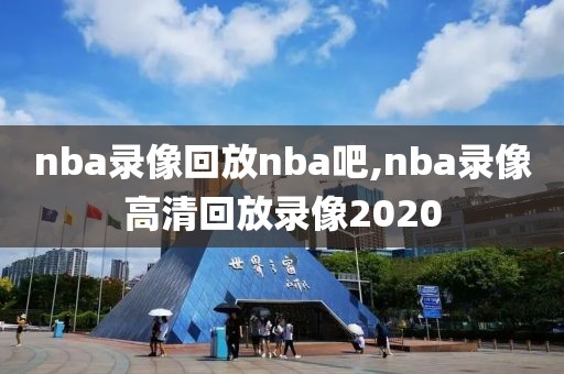 nba录像回放nba吧,nba录像高清回放录像2020