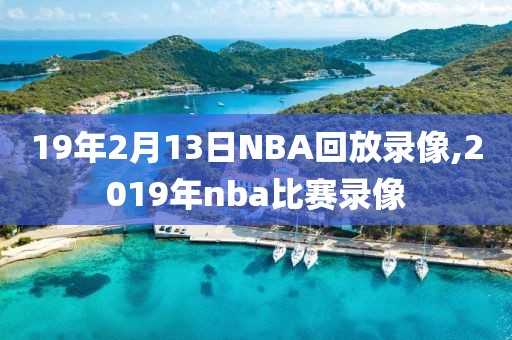 19年2月13日NBA回放录像,2019年nba比赛录像