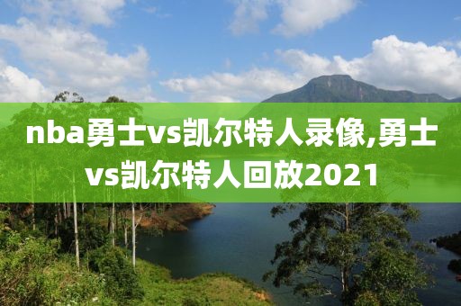 nba勇士vs凯尔特人录像,勇士vs凯尔特人回放2021