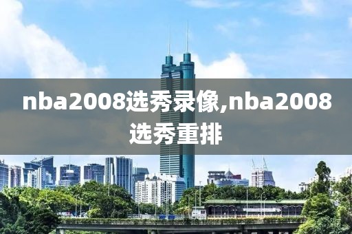 nba2008选秀录像,nba2008选秀重排