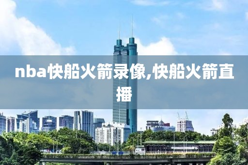 nba快船火箭录像,快船火箭直播