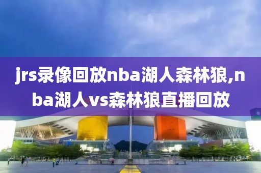 jrs录像回放nba湖人森林狼,nba湖人vs森林狼直播回放