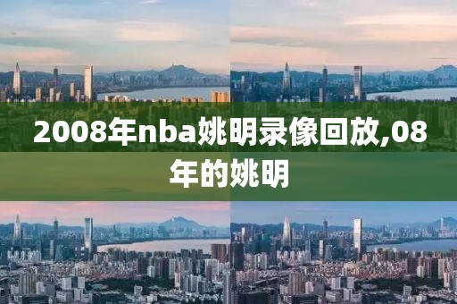 2008年nba姚明录像回放,08年的姚明