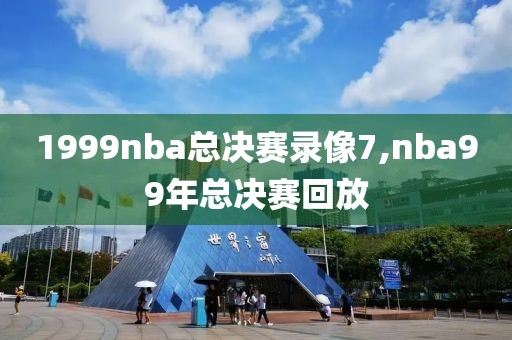 1999nba总决赛录像7,nba99年总决赛回放
