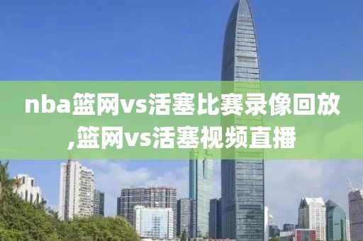 nba篮网vs活塞比赛录像回放,篮网vs活塞视频直播