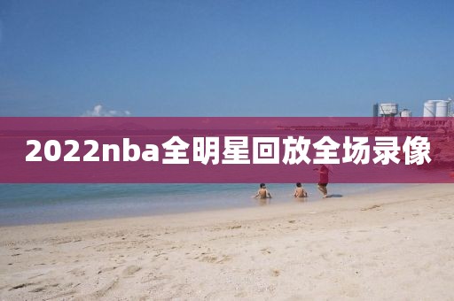 2022nba全明星回放全场录像