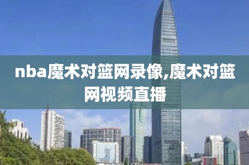 nba魔术对篮网录像,魔术对篮网视频直播