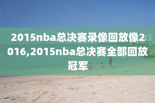 2015nba总决赛录像回放像2016,2015nba总决赛全部回放冠军