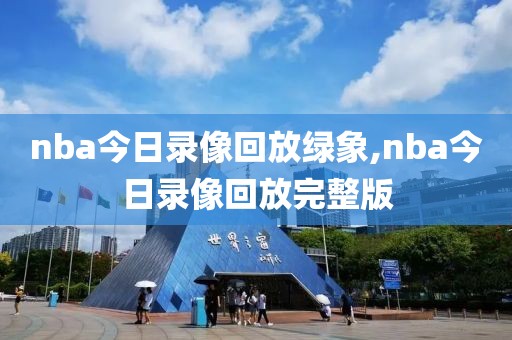 nba今日录像回放绿象,nba今日录像回放完整版