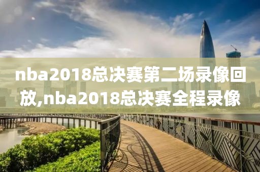 nba2018总决赛第二场录像回放,nba2018总决赛全程录像