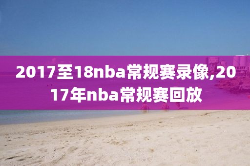 2017至18nba常规赛录像,2017年nba常规赛回放