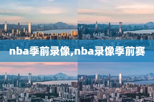 nba季前录像,nba录像季前赛