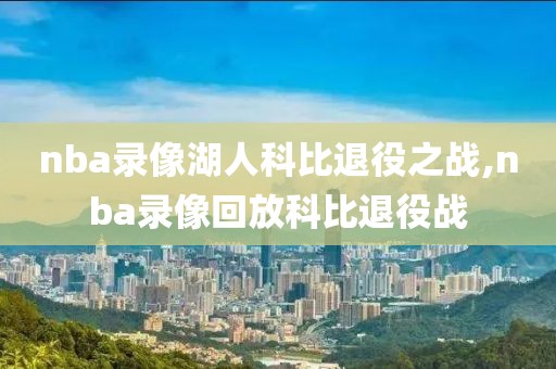 nba录像湖人科比退役之战,nba录像回放科比退役战
