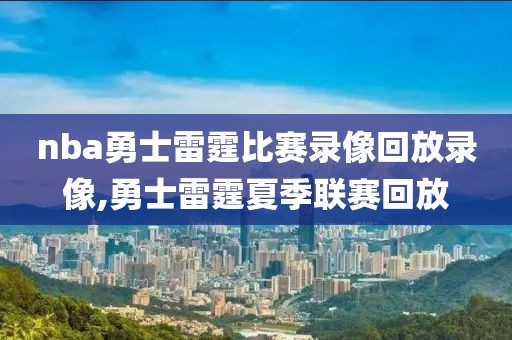 nba勇士雷霆比赛录像回放录像,勇士雷霆夏季联赛回放