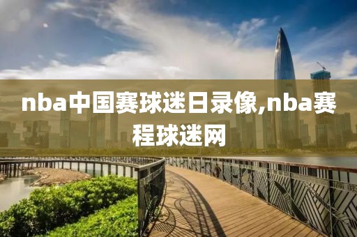 nba中国赛球迷日录像,nba赛程球迷网