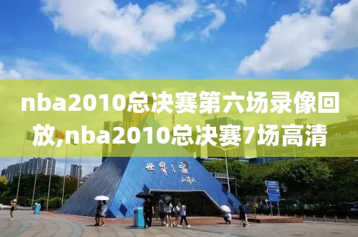 nba2010总决赛第六场录像回放,nba2010总决赛7场高清