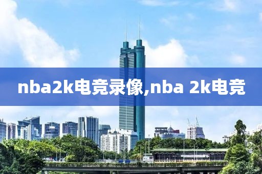 nba2k电竞录像,nba 2k电竞
