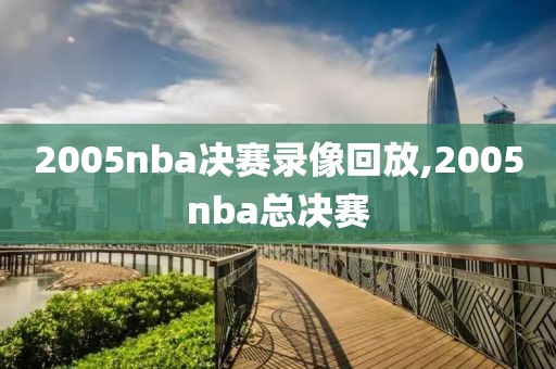 2005nba决赛录像回放,2005nba总决赛