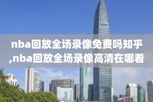 nba回放全场录像免费吗知乎,nba回放全场录像高清在哪看