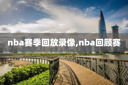 nba赛季回放录像,nba回顾赛