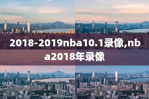2018-2019nba10.1录像,nba2018年录像