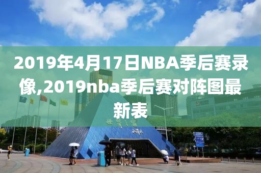 2019年4月17日NBA季后赛录像,2019nba季后赛对阵图最新表