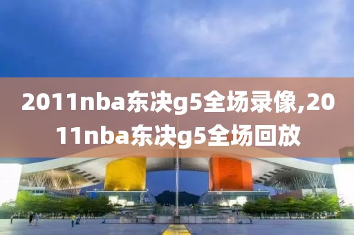 2011nba东决g5全场录像,2011nba东决g5全场回放