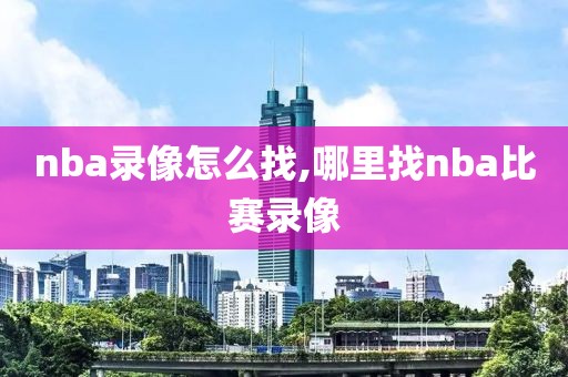 nba录像怎么找,哪里找nba比赛录像