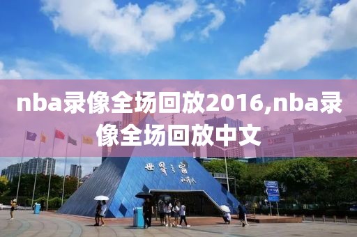nba录像全场回放2016,nba录像全场回放中文