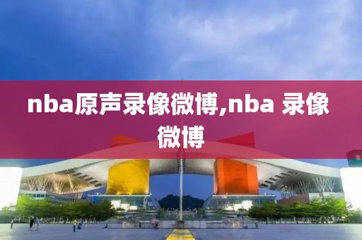 nba原声录像微博,nba 录像 微博