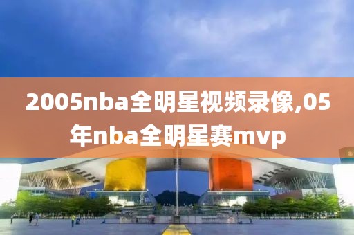 2005nba全明星视频录像,05年nba全明星赛mvp