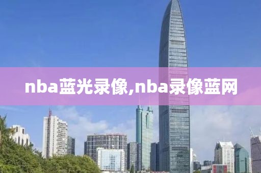 nba蓝光录像,nba录像蓝网