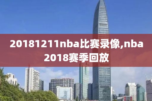 20181211nba比赛录像,nba2018赛季回放
