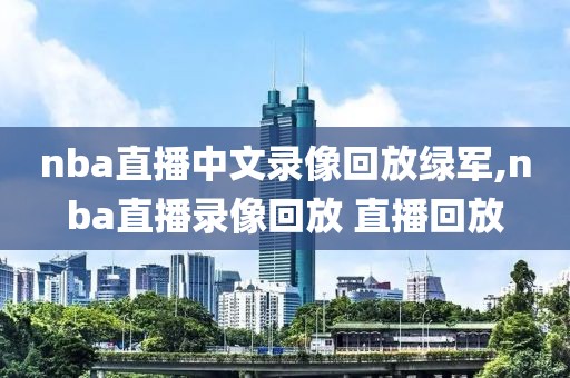 nba直播中文录像回放绿军,nba直播录像回放 直播回放