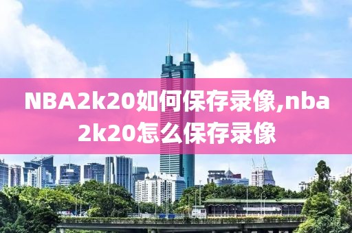 NBA2k20如何保存录像,nba2k20怎么保存录像