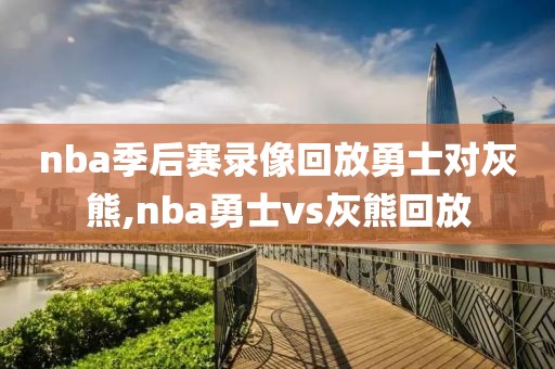 nba季后赛录像回放勇士对灰熊,nba勇士vs灰熊回放