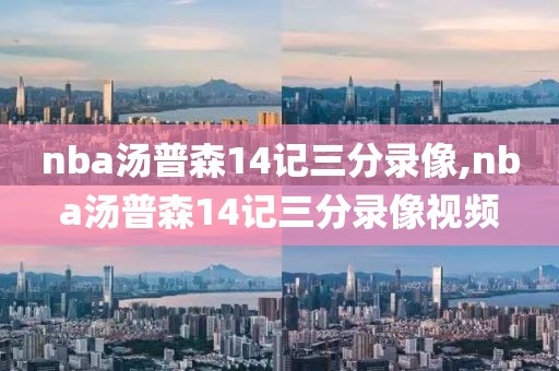 nba汤普森14记三分录像,nba汤普森14记三分录像视频
