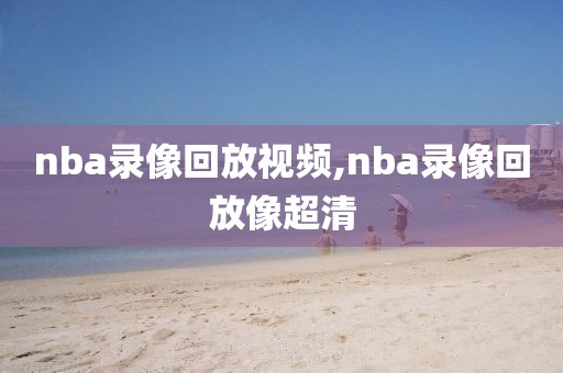 nba录像回放视频,nba录像回放像超清