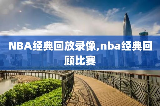 NBA经典回放录像,nba经典回顾比赛